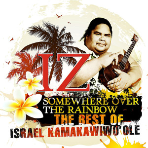 Somewhere Over The Rainbow - The Best Of IZ: Kamakawiwo'ole, Israel "IZ"